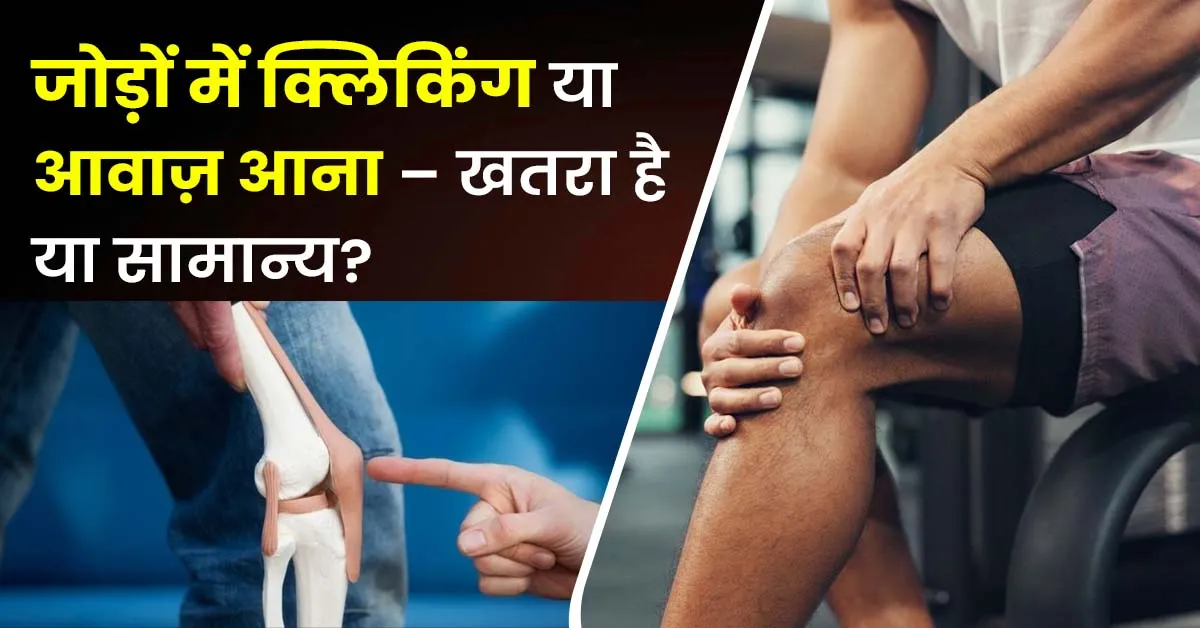 जोड़ों-में-क्लिकिंग-या-आवाज़-आना-खतरा-है-या-सामान्य